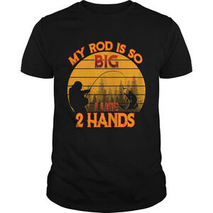 Fishing My Rod Is So Big I Use 2 Hands Shirt